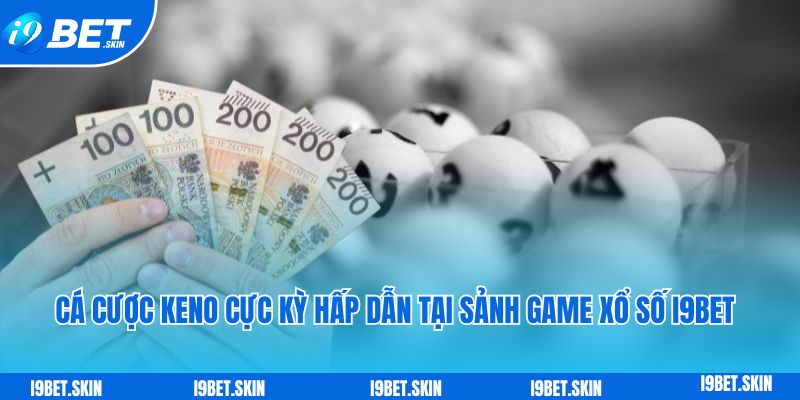 Cá cược keno cực kỳ hấp dẫn tại sảnh game xổ số i9bet online