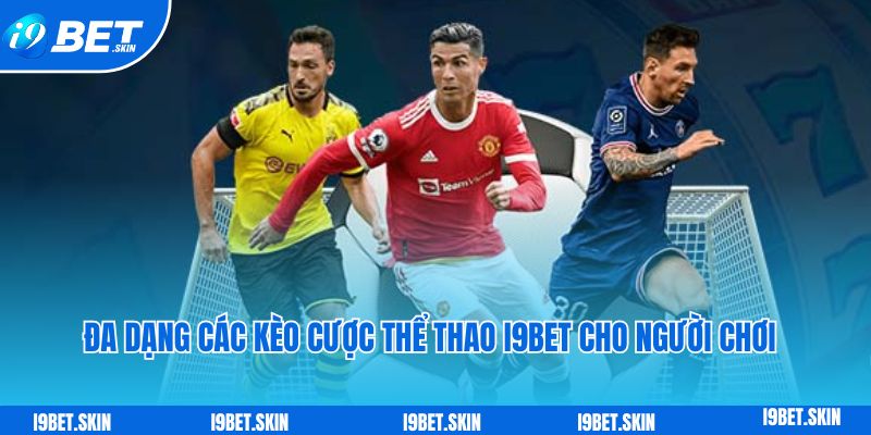 Thể thao i9bet: Trang cá cược bóng đá đẳng cấp uy tín châu Á 4 Đa dạng các kèo cược thể thao i9bet cho người chơi