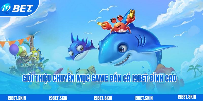 Giới thiệu chuyên mục game bắn cá i9bet đỉnh cao