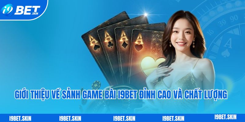 Game bài i9bet: Sảnh game bài đổi thưởng trực tuyến siêu hot 2 Giới thiệu về sảnh game bài i9bet đỉnh cao và chất lượng