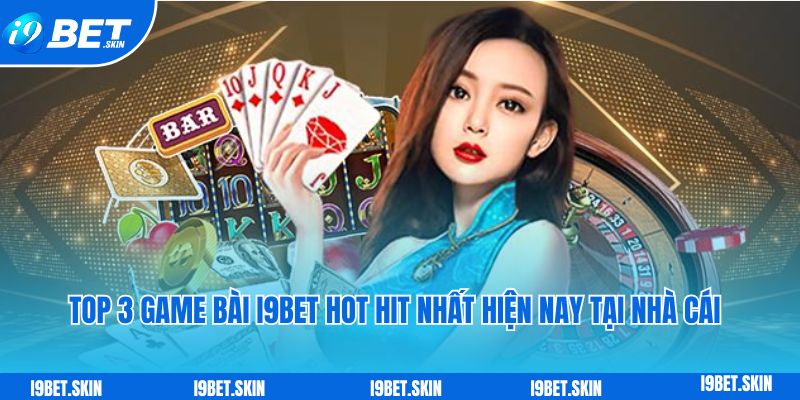 Game bài i9bet: Sảnh game bài đổi thưởng trực tuyến siêu hot 6 Top 3 game bai i9bet hot hit nhat hien nay tai nha cai