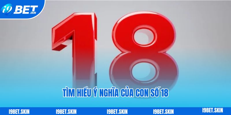 Đề về 18 hôm sau đánh con gì: Kinh nghiệm chơi đề i9bet 2 Tìm hiểu ý nghĩa của con số 18 như thế nào?