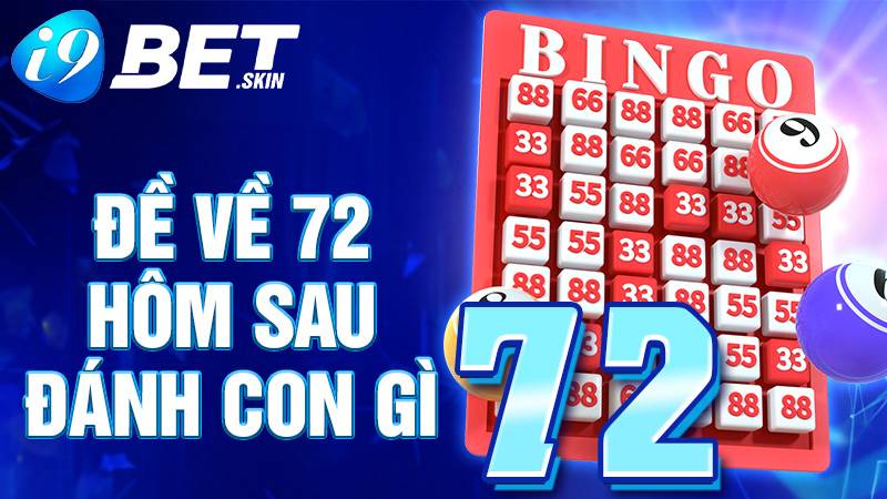 Đề về 72 hôm sau đánh con gì? Kinh nghiệm chia sẻ i9bet 1 Đề về 72 hôm sau đánh con gì