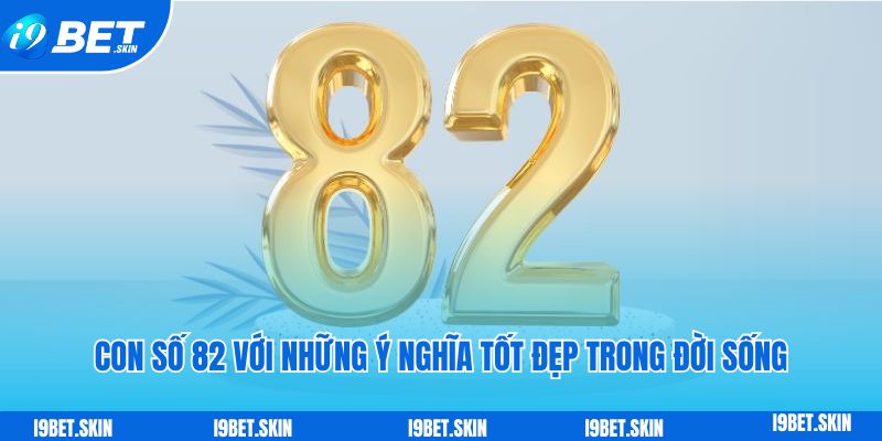 Đề về 82 hôm sau đánh con gì theo soi cầu i9bet 3 Con số 82 với những ý nghĩa tốt đẹp trong cuộc sống