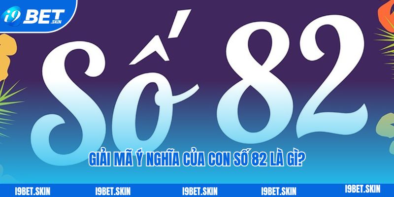 Đề về 82 hôm sau đánh con gì theo soi cầu i9bet 2 Giải mã ý nghĩa của con số 82 là gì?