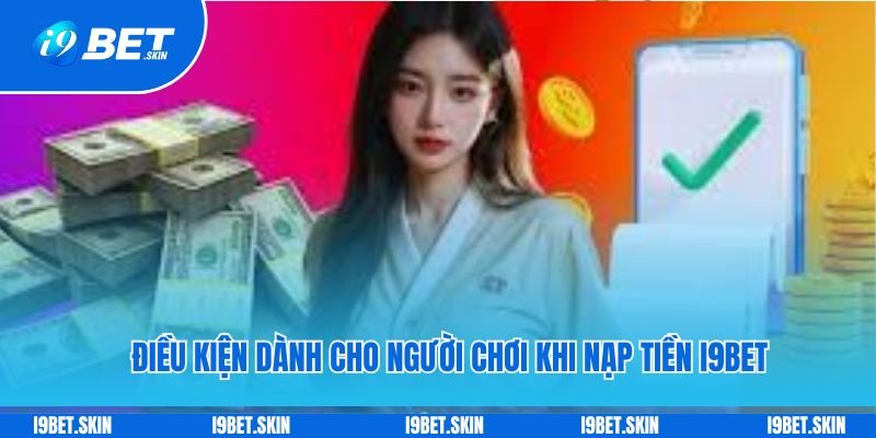 Điều kiện dành cho người chơi khi nạp tiền i9bet