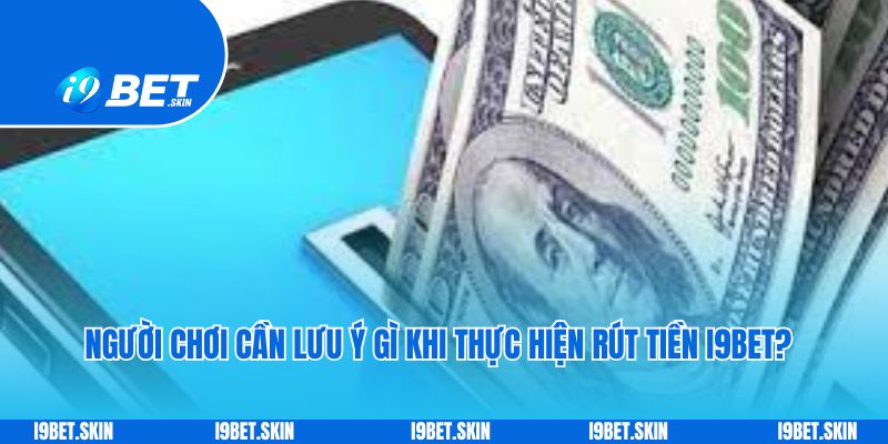 Rút tiền i9bet: Cách rút tiền thưởng game nhanh chóng 2 Người chơi cần lưu ý gì khi thực hiện rút tiền i9bet?