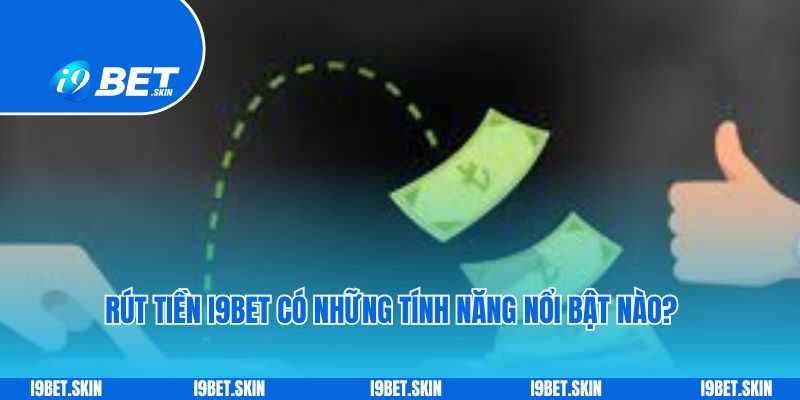 Rút tiền i9bet: Cách rút tiền thưởng game nhanh chóng 3 Rút tiền i9bet có những tính năng nổi bật nào?
