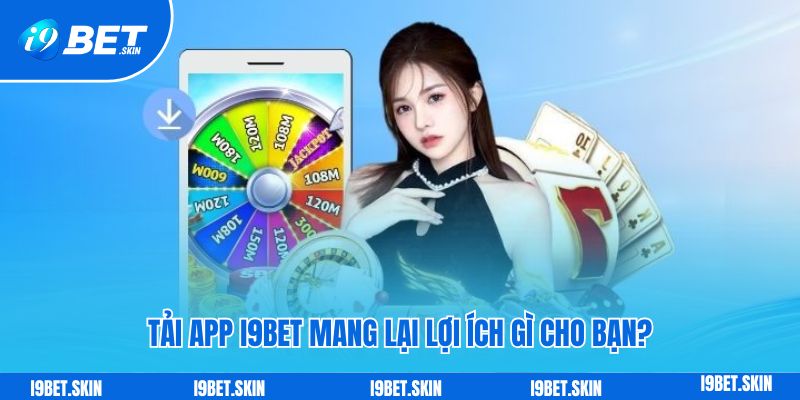 Tải app i9bet: Trải nghiệm mượt mà dành cho Android - iOS 2 Tải app i9bet mang lại lợi ích gì cho bạn?